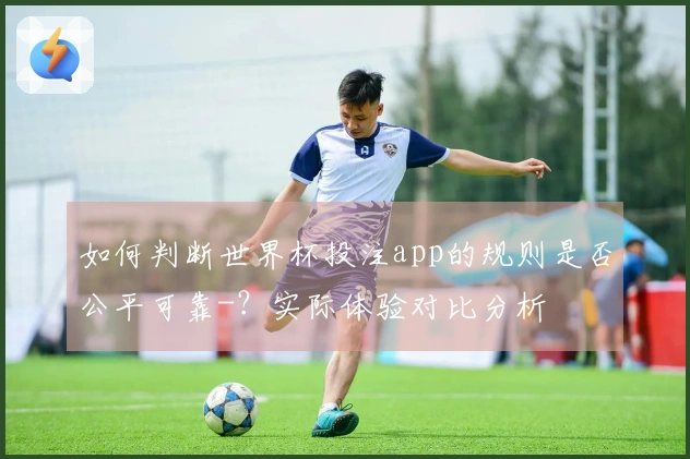 如何判断世界杯投注app的规则是否公平可靠-？实际体验对比分析