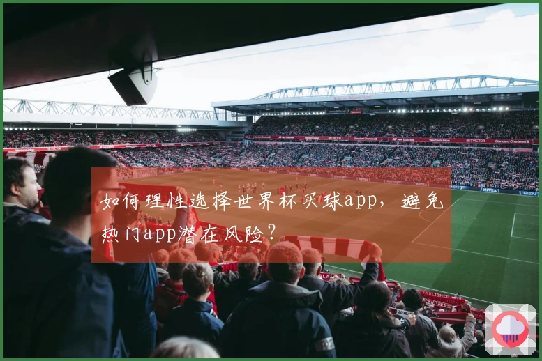 如何理性选择世界杯买球app，避免热门app潜在风险？