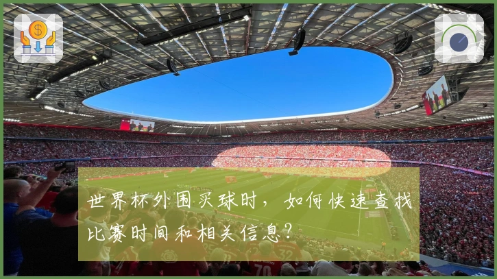 世界杯外围买球时，如何快速查找比赛时间和相关信息？