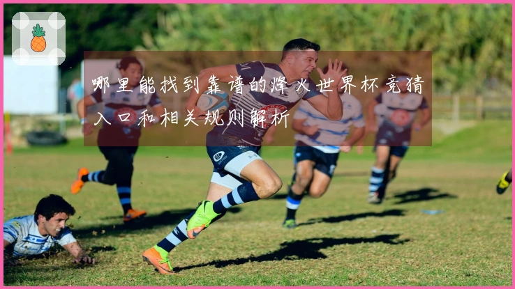 哪里能找到靠谱的烽火世界杯竞猜入口和相关规则解析