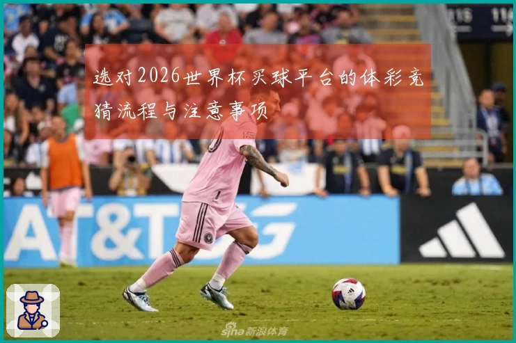 选对2026世界杯买球平台的体彩竞猜流程与注意事项